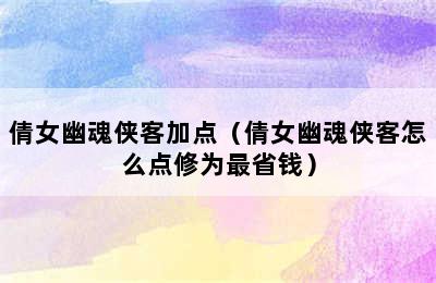 倩女幽魂侠客加点（倩女幽魂侠客怎么点修为最省钱）