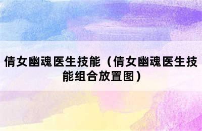 倩女幽魂医生技能（倩女幽魂医生技能组合放置图）