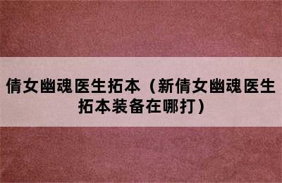 倩女幽魂医生拓本（新倩女幽魂医生拓本装备在哪打）