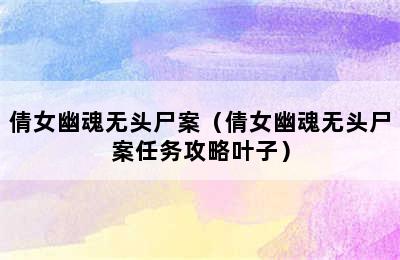 倩女幽魂无头尸案（倩女幽魂无头尸案任务攻略叶子）