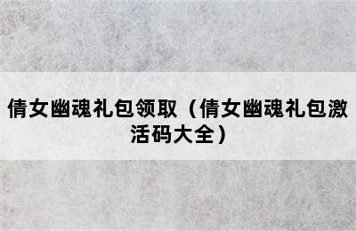 倩女幽魂礼包领取（倩女幽魂礼包激活码大全）