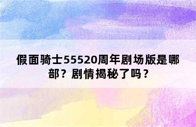 假面骑士55520周年剧场版是哪部？剧情揭秘了吗？