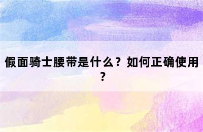 假面骑士腰带是什么？如何正确使用？