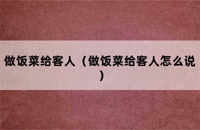 做饭菜给客人（做饭菜给客人怎么说）