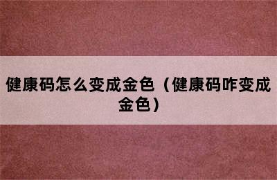 健康码怎么变成金色（健康码咋变成金色）