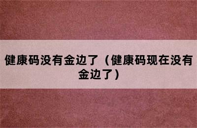 健康码没有金边了（健康码现在没有金边了）