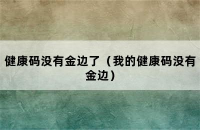 健康码没有金边了（我的健康码没有金边）