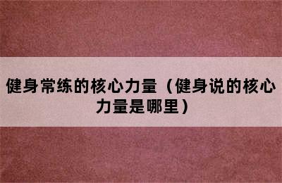 健身常练的核心力量（健身说的核心力量是哪里）