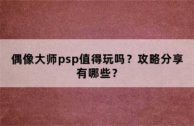 偶像大师psp值得玩吗？攻略分享有哪些？