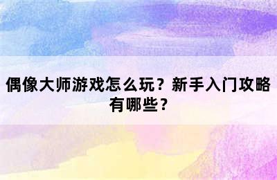 偶像大师游戏怎么玩？新手入门攻略有哪些？