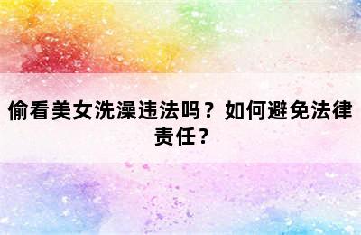 偷看美女洗澡违法吗？如何避免法律责任？