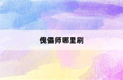 傀儡师哪里刷