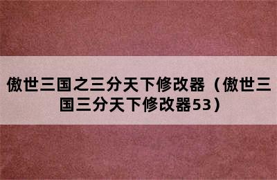 傲世三国之三分天下修改器（傲世三国三分天下修改器53）