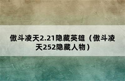 傲斗凌天2.21隐藏英雄（傲斗凌天252隐藏人物）