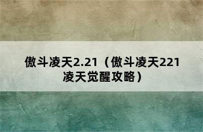 傲斗凌天2.21（傲斗凌天221凌天觉醒攻略）