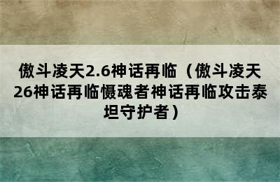 傲斗凌天2.6神话再临（傲斗凌天26神话再临慑魂者神话再临攻击泰坦守护者）