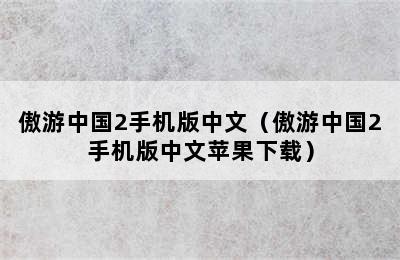 傲游中国2手机版中文（傲游中国2手机版中文苹果下载）