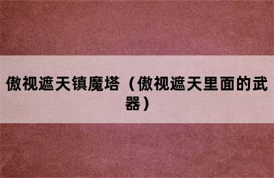 傲视遮天镇魔塔（傲视遮天里面的武器）