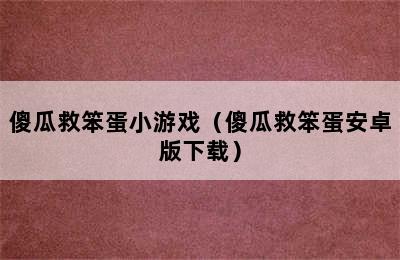 傻瓜救笨蛋小游戏（傻瓜救笨蛋安卓版下载）