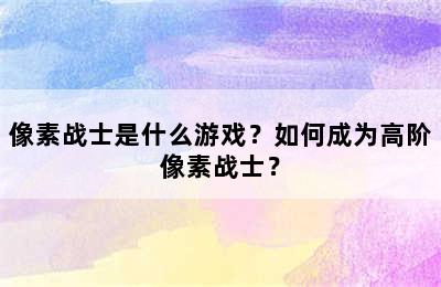 像素战士是什么游戏？如何成为高阶像素战士？