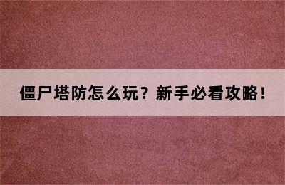 僵尸塔防怎么玩？新手必看攻略！