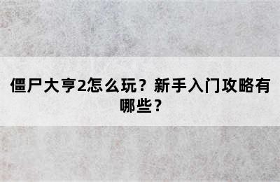 僵尸大亨2怎么玩？新手入门攻略有哪些？