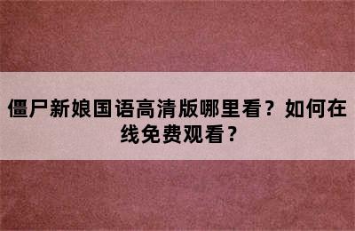 僵尸新娘国语高清版哪里看？如何在线免费观看？