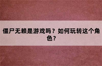 僵尸无赖是游戏吗？如何玩转这个角色？