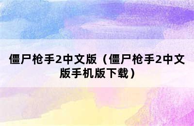 僵尸枪手2中文版（僵尸枪手2中文版手机版下载）