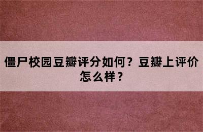 僵尸校园豆瓣评分如何？豆瓣上评价怎么样？