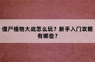 僵尸植物大战怎么玩？新手入门攻略有哪些？