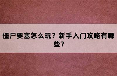 僵尸要塞怎么玩？新手入门攻略有哪些？