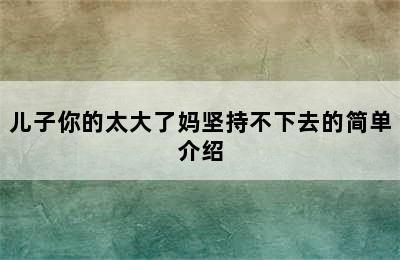 儿子你的太大了妈坚持不下去的简单介绍