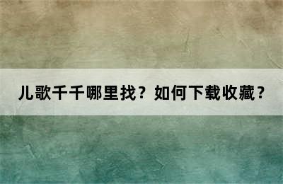 儿歌千千哪里找？如何下载收藏？