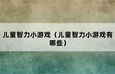 儿童智力小游戏（儿童智力小游戏有哪些）