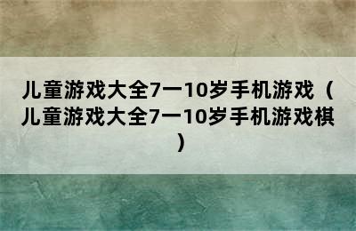 儿童游戏大全7一10岁手机游戏（儿童游戏大全7一10岁手机游戏棋）