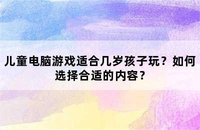 儿童电脑游戏适合几岁孩子玩？如何选择合适的内容？