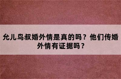 允儿鸟叔婚外情是真的吗？他们传婚外情有证据吗？