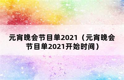 元宵晚会节目单2021（元宵晚会节目单2021开始时间）