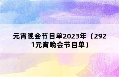 元宵晚会节目单2023年（2921元宵晚会节目单）