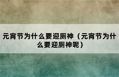 元宵节为什么要迎厕神（元宵节为什么要迎厕神呢）