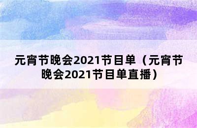 元宵节晚会2021节目单（元宵节晚会2021节目单直播）