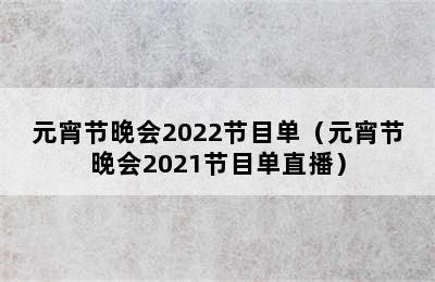 元宵节晚会2022节目单（元宵节晚会2021节目单直播）