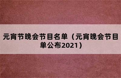 元宵节晚会节目名单（元宵晚会节目单公布2021）