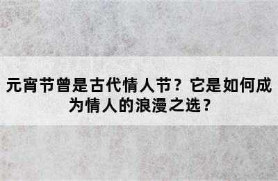 元宵节曾是古代情人节？它是如何成为情人的浪漫之选？