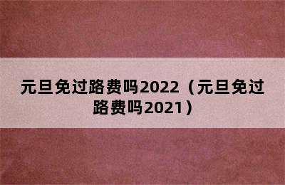 元旦免过路费吗2022（元旦免过路费吗2021）