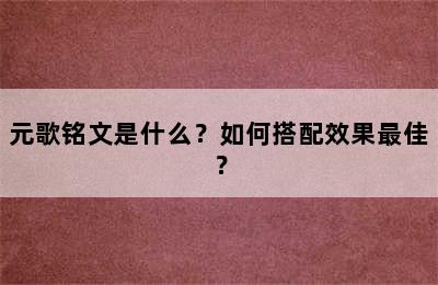 元歌铭文是什么？如何搭配效果最佳？