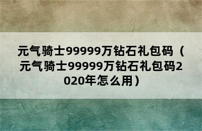 元气骑士99999万钻石礼包码（元气骑士99999万钻石礼包码2020年怎么用）