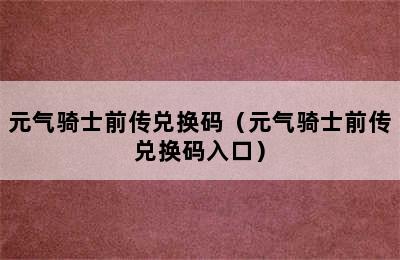 元气骑士前传兑换码（元气骑士前传兑换码入口）