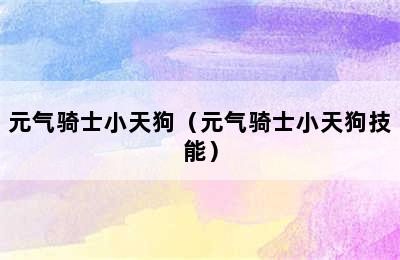 元气骑士小天狗（元气骑士小天狗技能）